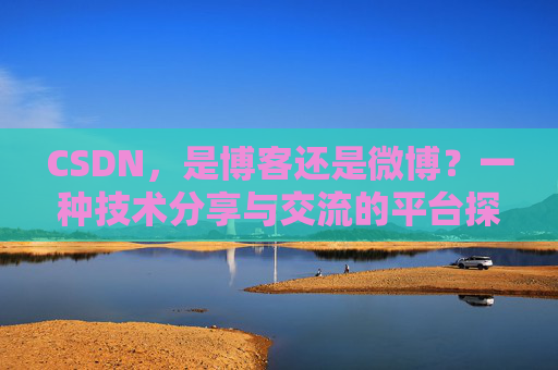 CSDN,是博客还是微博?一种技术分享与交流的平台探讨
